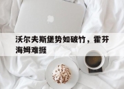 开云平台-沃尔夫斯堡势如破竹，霍芬海姆难捱的简单介绍